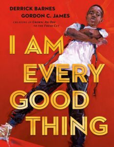 Cover image of I Am Every Good Thing by Derrick Barnes. Illustrated by Gordon C. James.