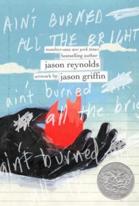 Cover image of Ain't Burned All the Bright Written by Jason Reynolds Illustrated by Jason Griffin