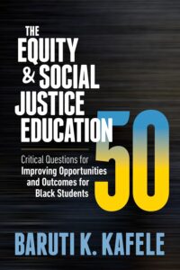 Cover image of The Equity & Social Justice Education 50: Critical Questions for Improving Opportunities and Outcomes for Black Students by Baruti K. Kafele