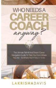 Cover image of Who Needs a Career Coach Anyway?!: The Ultimate Tell-All And Dream Career Navigation Guide To Take You From Where You Are - To Where You're Meant To Be by Lakrisha Davis