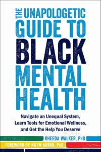 Cover image of The Unapologetic Guide to Black Mental Health: Navigate an Unequal System, Learn Tools for Emotional Wellness, and Get the Help You Deserve by Rheeda Walker, PhD